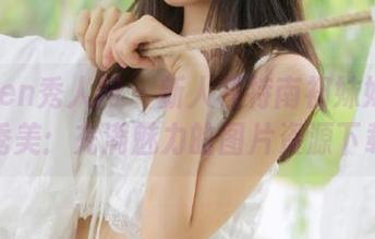 Xiuren秀人网 – 新人模特南初妹妹的清甜秀美：充满魅力的图片资源下载！