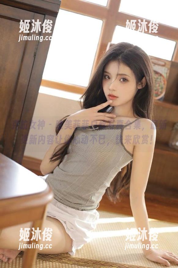 克拉女神-菲菲 克拉女神 - 唯美菲菲白丝写真合集,最新更新内容让你心动不已,快来欣赏!